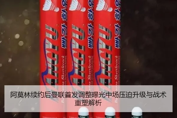 阿莫林续约后曼联首发调整曝光中场压迫升级与战术重塑解析